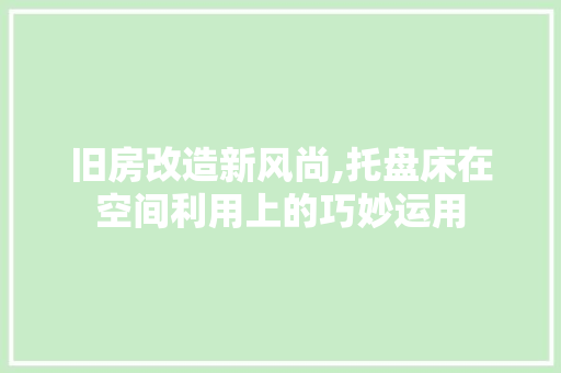 旧房改造新风尚,托盘床在空间利用上的巧妙运用