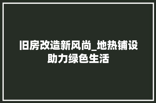 旧房改造新风尚_地热铺设助力绿色生活