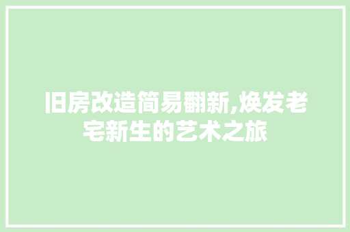 旧房改造简易翻新,焕发老宅新生的艺术之旅