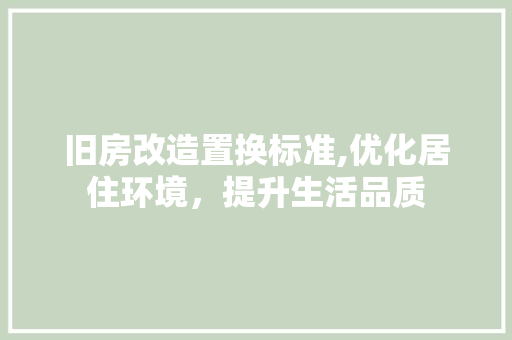 旧房改造置换标准,优化居住环境，提升生活品质