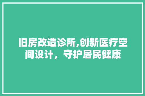 旧房改造诊所,创新医疗空间设计，守护居民健康