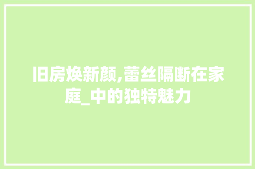 旧房焕新颜,蕾丝隔断在家庭_中的独特魅力