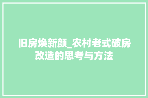 旧房焕新颜_农村老式破房改造的思考与方法