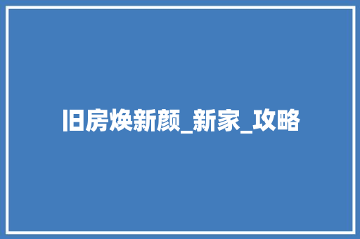 旧房焕新颜_新家_攻略