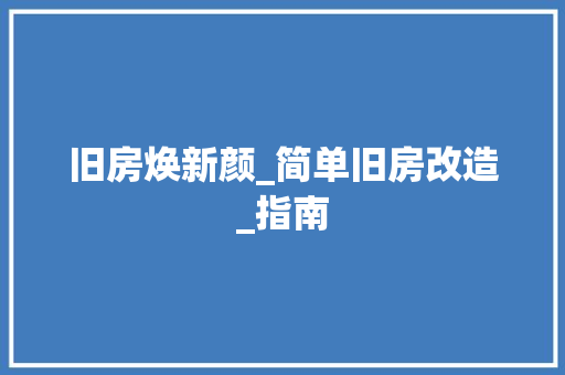 旧房焕新颜_简单旧房改造_指南