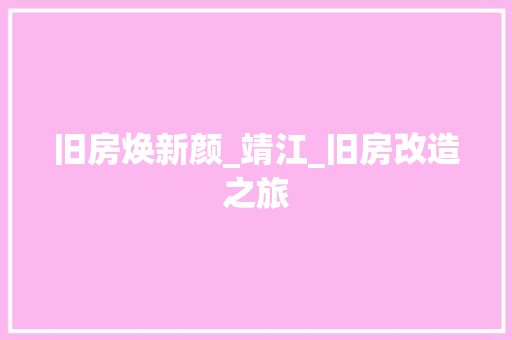 旧房焕新颜_靖江_旧房改造之旅