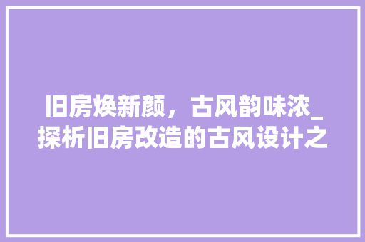 旧房焕新颜，古风韵味浓_探析旧房改造的古风设计之路