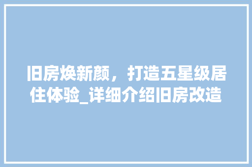 旧房焕新颜，打造五星级居住体验_详细介绍旧房改造之路