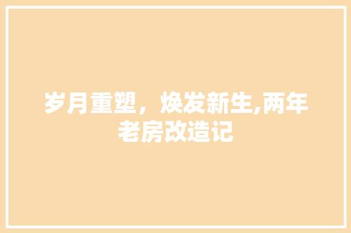岁月重塑，焕发新生,两年老房改造记