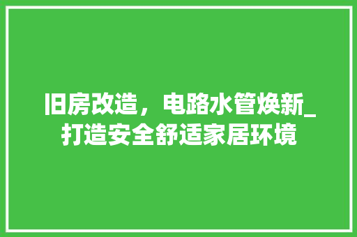 旧房改造，电路水管焕新_打造安全舒适家居环境