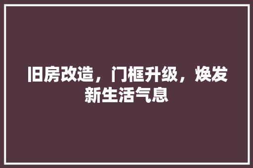 旧房改造，门框升级，焕发新生活气息