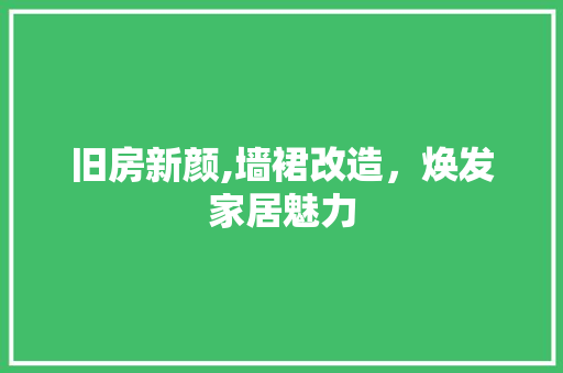 旧房新颜,墙裙改造，焕发家居魅力