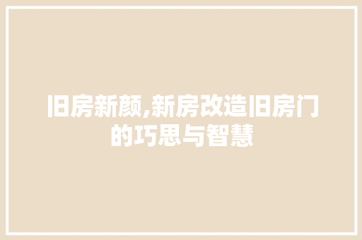 旧房新颜,新房改造旧房门的巧思与智慧