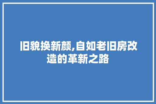 旧貌换新颜,自如老旧房改造的革新之路