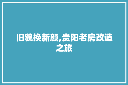 旧貌换新颜,贵阳老房改造之旅