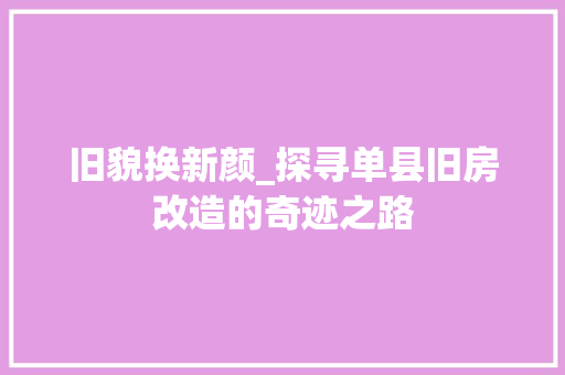 旧貌换新颜_探寻单县旧房改造的奇迹之路