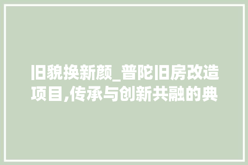 旧貌换新颜_普陀旧房改造项目,传承与创新共融的典范