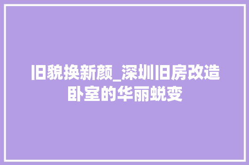 旧貌换新颜_深圳旧房改造卧室的华丽蜕变