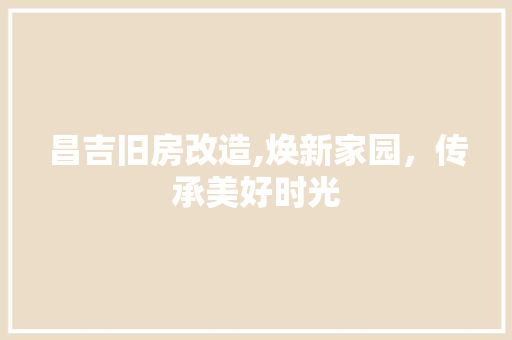 昌吉旧房改造,焕新家园，传承美好时光