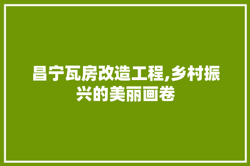昌宁瓦房改造工程,乡村振兴的美丽画卷