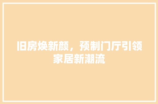 旧房焕新颜，预制门厅引领家居新潮流