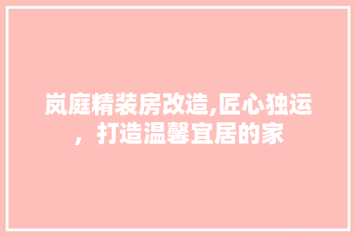 岚庭精装房改造,匠心独运，打造温馨宜居的家