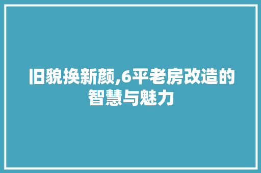 旧貌换新颜,6平老房改造的智慧与魅力