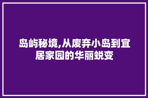 岛屿秘境,从废弃小岛到宜居家园的华丽蜕变