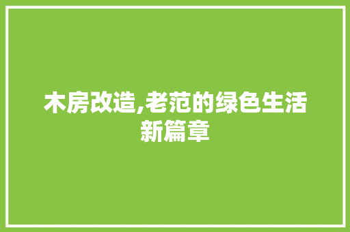 木房改造,老范的绿色生活新篇章