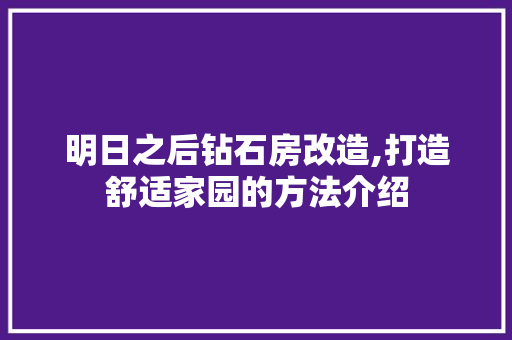 明日之后钻石房改造,打造舒适家园的方法介绍