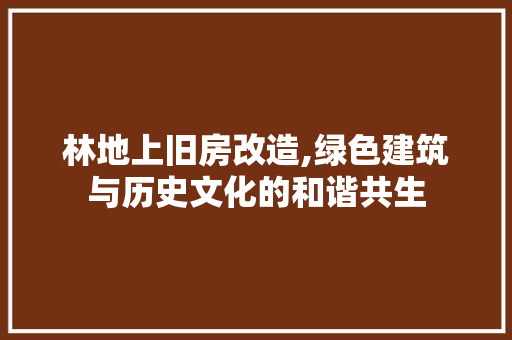 林地上旧房改造,绿色建筑与历史文化的和谐共生