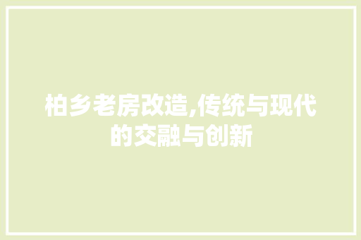 柏乡老房改造,传统与现代的交融与创新
