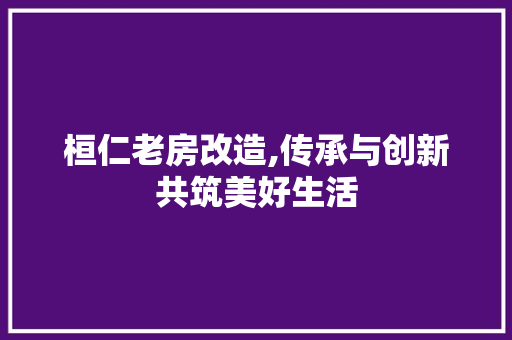 桓仁老房改造,传承与创新共筑美好生活