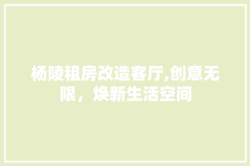 杨陵租房改造客厅,创意无限，焕新生活空间
