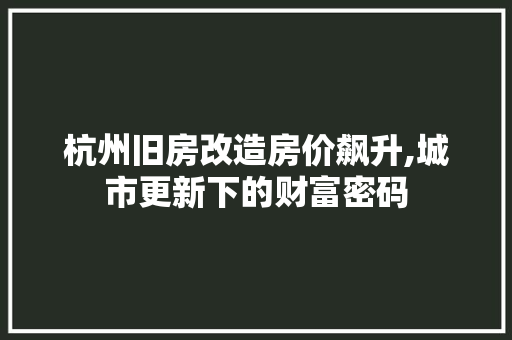杭州旧房改造房价飙升,城市更新下的财富密码