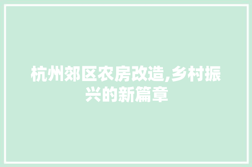 杭州郊区农房改造,乡村振兴的新篇章