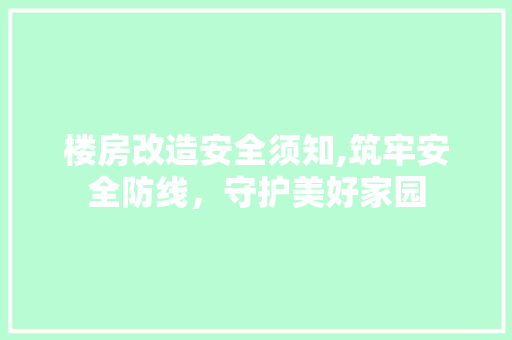 楼房改造安全须知,筑牢安全防线，守护美好家园