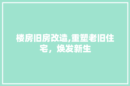 楼房旧房改造,重塑老旧住宅，焕发新生