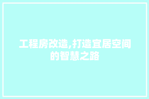 工程房改造,打造宜居空间的智慧之路