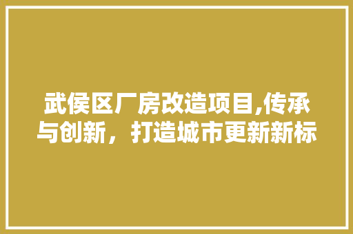 武侯区厂房改造项目,传承与创新，打造城市更新新标杆