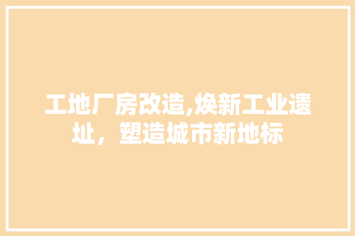 工地厂房改造,焕新工业遗址，塑造城市新地标