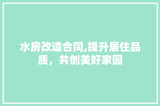 水房改造合同,提升居住品质，共创美好家园
