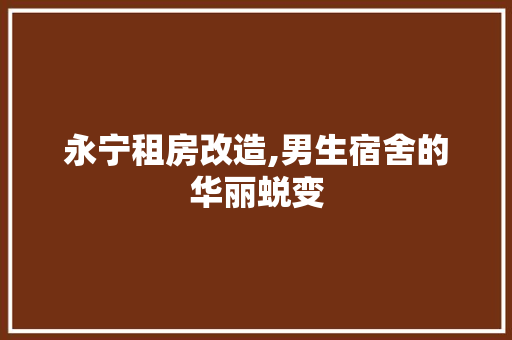 永宁租房改造,男生宿舍的华丽蜕变