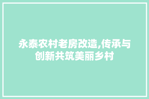 永泰农村老房改造,传承与创新共筑美丽乡村