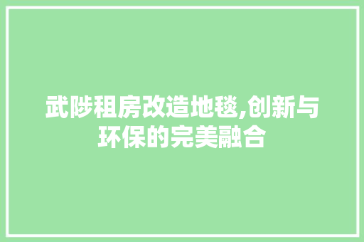武陟租房改造地毯,创新与环保的完美融合