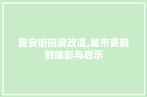 民安街旧房改造,城市更新的缩影与启示
