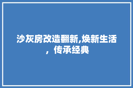 沙灰房改造翻新,焕新生活，传承经典