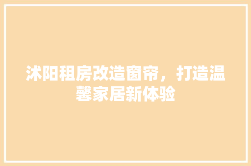 沭阳租房改造窗帘，打造温馨家居新体验