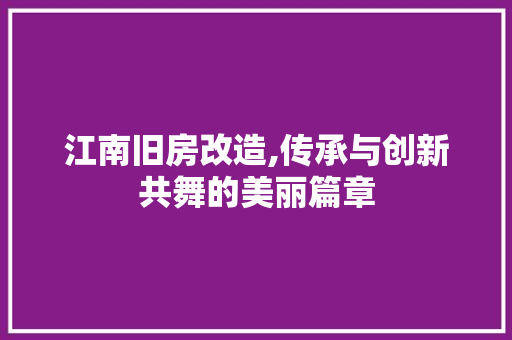 江南旧房改造,传承与创新共舞的美丽篇章