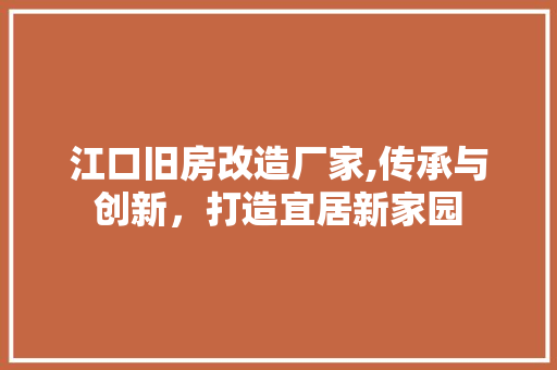 江口旧房改造厂家,传承与创新，打造宜居新家园